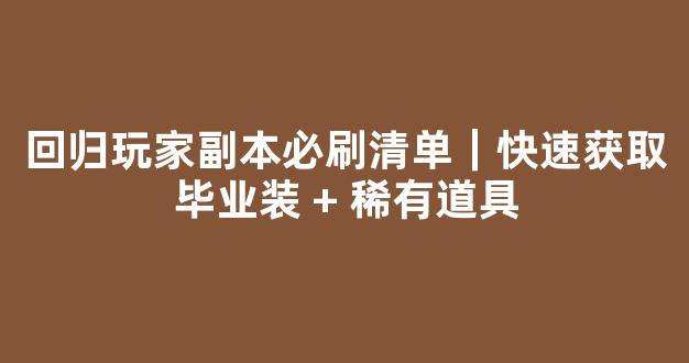 回归玩家副本必刷清单｜快速获取毕业装 + 稀有道具